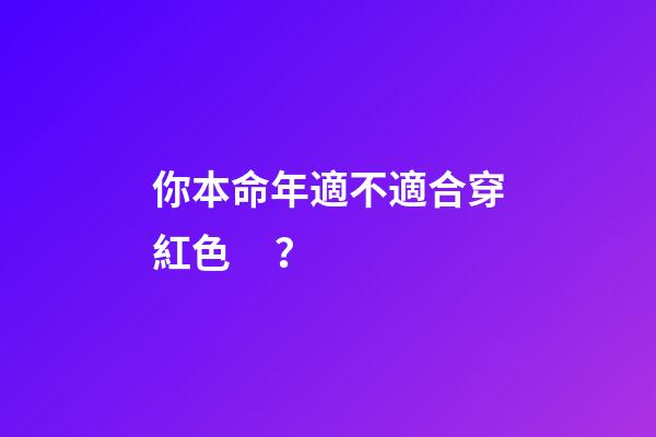 你本命年適不適合穿紅色？